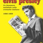 Elvis Presley – Un fenomeno mondiale nelle cronache italiane: 1956-1959 di Luca Castellino e Ernesto Zucconi
